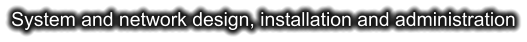 System and network design, installation and administration