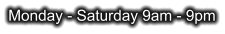 Monday - Saturday 9am - 9pm
