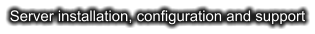 Server installation, configuration and support